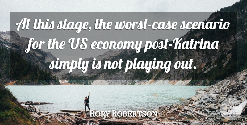 Rory Robertson Quote About Economy, Playing, Scenario, Simply: At This Stage The Worst...