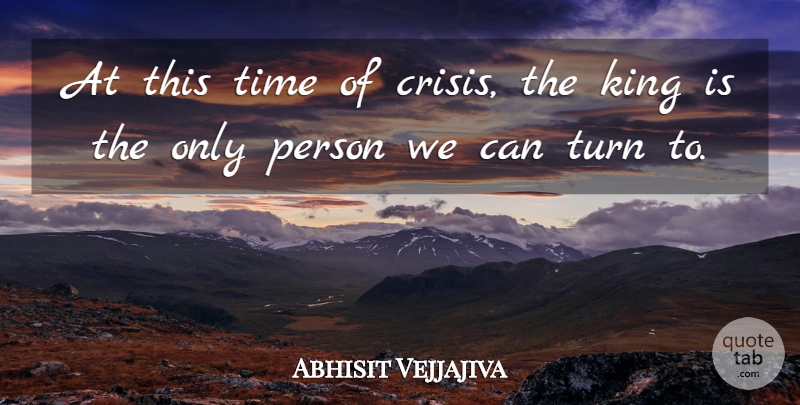 Abhisit Vejjajiva Quote About Crisis, King, Time, Turn: At This Time Of Crisis...