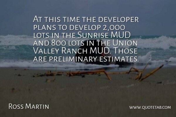 Ross Martin Quote About Developer, Lots, Mud, Plans, Ranch: At This Time The Developer...