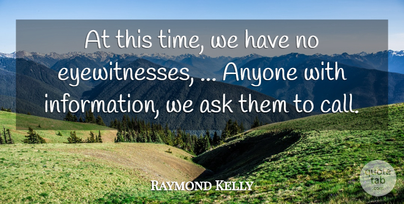 Raymond Kelly Quote About Anyone, Ask: At This Time We Have...