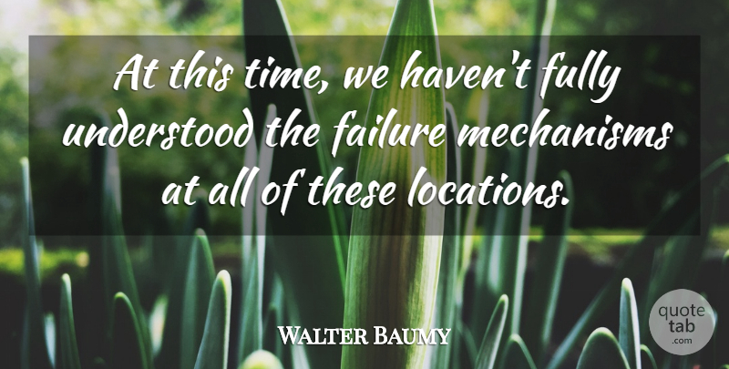 Walter Baumy Quote About Failure, Fully, Mechanisms, Understood: At This Time We Havent...