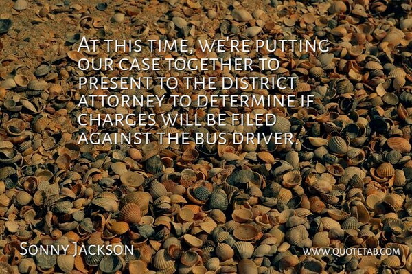 Sonny Jackson Quote About Against, Attorney, Bus, Case, Charges: At This Time Were Putting...