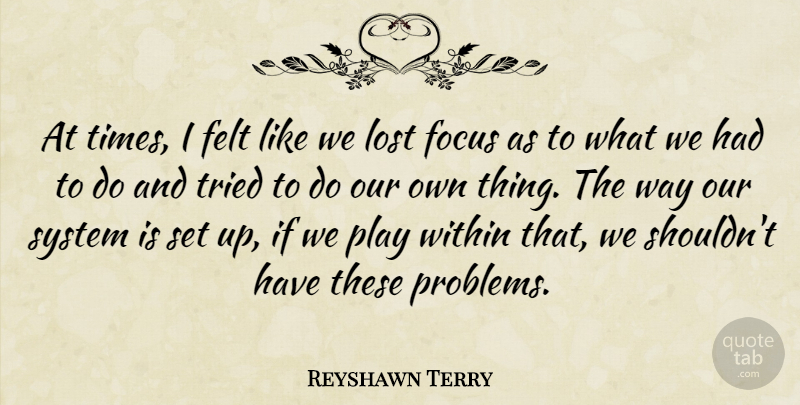 Reyshawn Terry Quote About Felt, Focus, Lost, System, Tried: At Times I Felt Like...