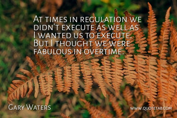 Gary Waters Quote About Execute, Fabulous, Regulation: At Times In Regulation We...