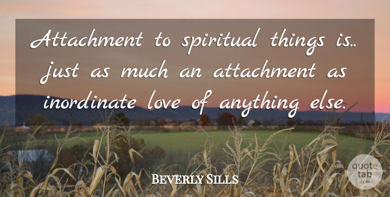 Beverly Sills Quote About Attachment, Inordinate, Love, Spiritual: Attachment To Spiritual Things Is...