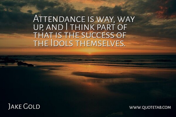 Jake Gold Quote About Attendance, Idols, Success: Attendance Is Way Way Up...