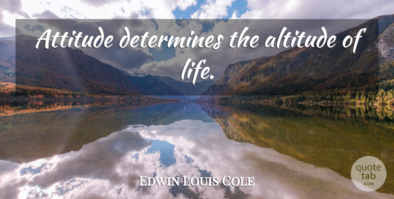Edwin Louis Cole Quote About Life, Attitude, Inspire: Attitude Determines The Altitude Of...