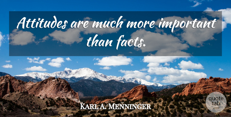 Karl A. Menninger Quote About Attitude, Important, Facts: Attitudes Are Much More Important...