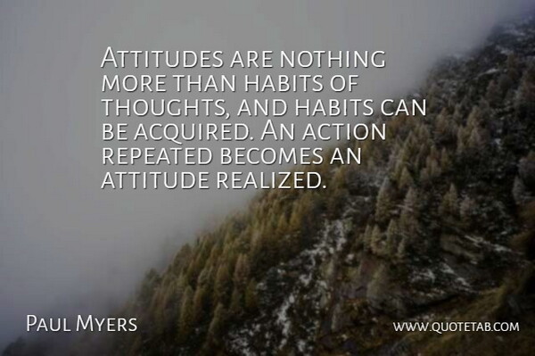 Paul Myers Quote About Action, Attitudes, Becomes, Habits, Repeated: Attitudes Are Nothing More Than...