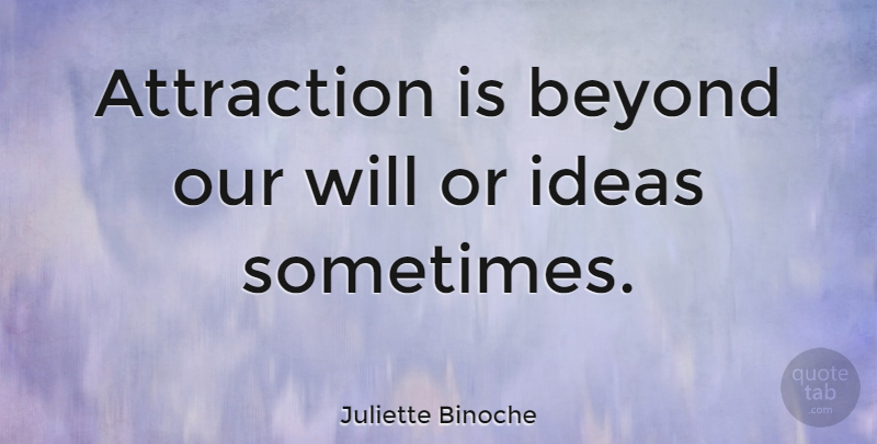 Juliette Binoche Quote About Ideas, Sometimes, Attraction: Attraction Is Beyond Our Will...