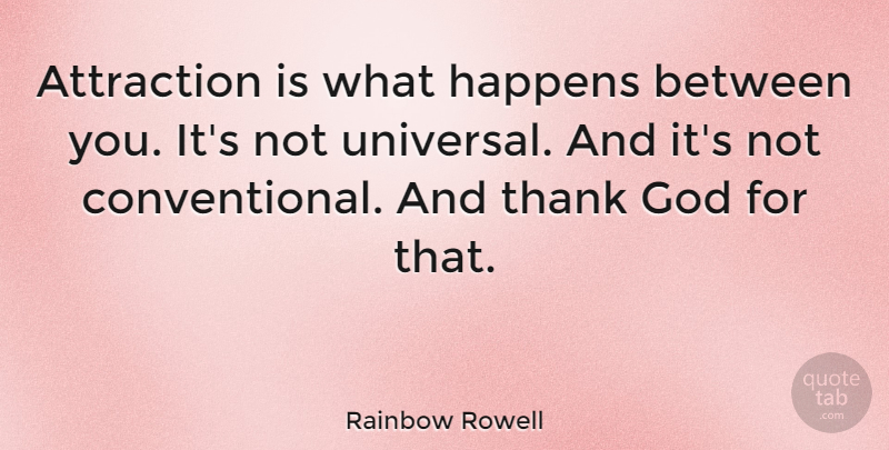 Rainbow Rowell Quote About Attraction, God, Thank: Attraction Is What Happens Between...