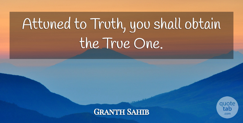 Granth Sahib Quote About Attuned, Obtain, Shall, True, Truth: Attuned To Truth You Shall...