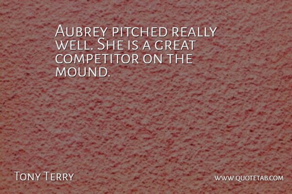 Tony Terry Quote About Competitor, Great: Aubrey Pitched Really Well She...