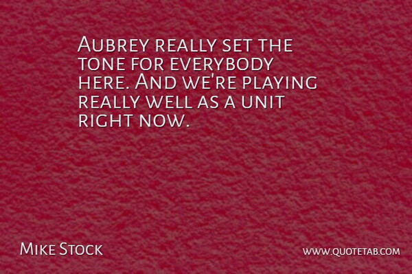 Mike Stock Quote About Everybody, Playing, Tone, Unit: Aubrey Really Set The Tone...