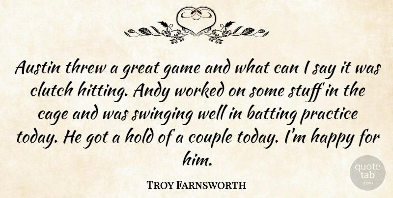 Troy Farnsworth Quote About Andy, Austin, Batting, Cage, Clutch: Austin Threw A Great Game...