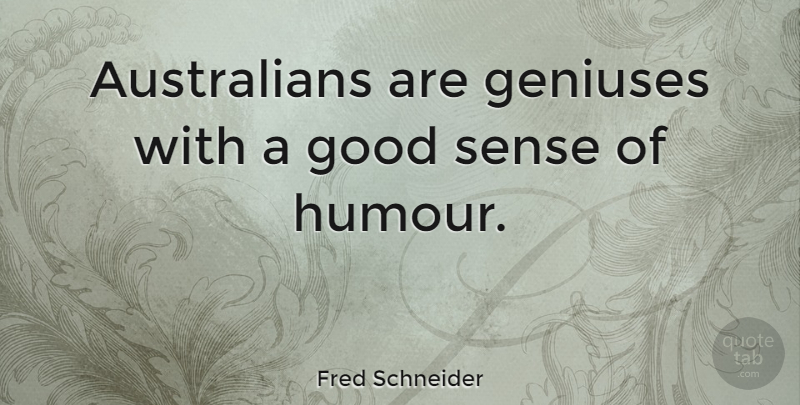 Fred Schneider Quote About Geniuses, Good: Australians Are Geniuses With A...