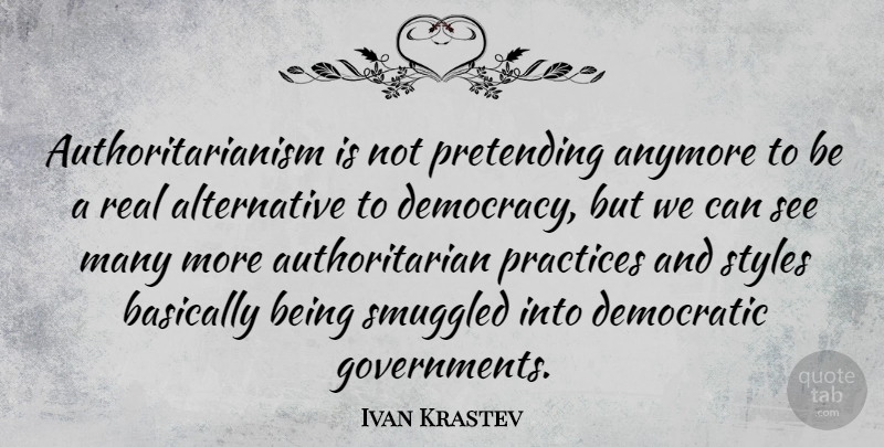 Ivan Krastev Quote About Real, Government, Practice: Authoritarianism Is Not Pretending Anymore...