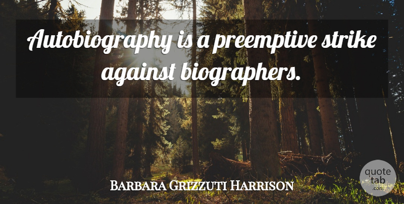 Barbara Grizzuti Harrison Quote About Artistic, Strikes, Autobiography: Autobiography Is A Preemptive Strike...