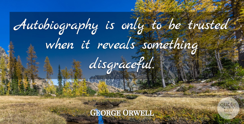 George Orwell Quote About Autobiography, Trusted, Disgraceful: Autobiography Is Only To Be...