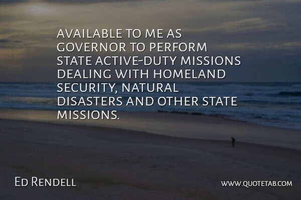 Ed Rendell Quote About Available, Dealing, Disasters, Duty, Governor: Available To Me As Governor...