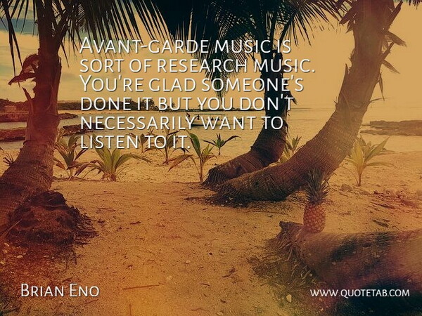 Brian Eno Quote About Done, Research, Want: Avant Garde Music Is Sort...