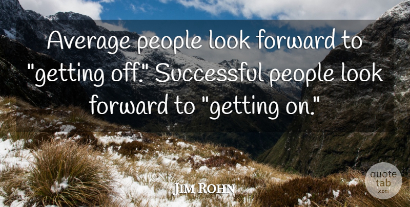 Jim Rohn Quote About Motivation, Successful, Average: Average People Look Forward To...