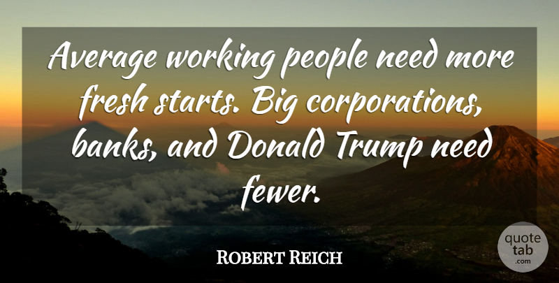 Robert Reich Quote About Donald, People, Trump: Average Working People Need More...