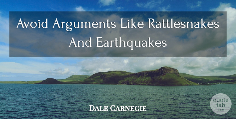 Dale Carnegie Quote About Earthquakes, Argument, Rattlesnakes: Avoid Arguments Like Rattlesnakes And...