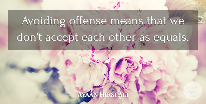 Ayaan Hirsi Ali Quote About Mean, Acceptance, Accepting: Avoiding Offense Means That We...