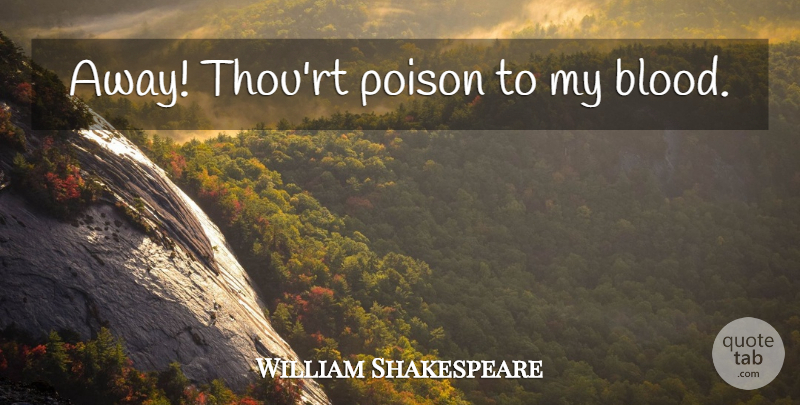 William Shakespeare Quote About Sassy, Blood, Poison: Away Thourt Poison To My...
