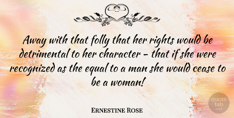 Ernestine Rose Quote About Character, Men, Rights: Away With That Folly That...