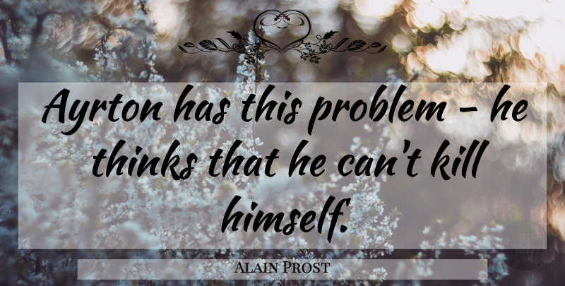 Alain Prost Quote About Problem, Thinks: Ayrton Has This Problem He...