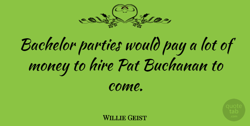 Willie Geist Quote About Hire, Money, Parties, Pat: Bachelor Parties Would Pay A...