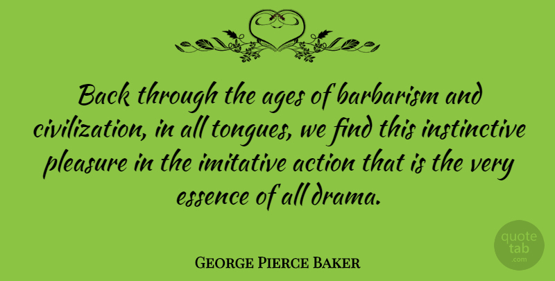 George Pierce Baker Quote About Ages, Barbarism, Essence: Back Through The Ages Of...
