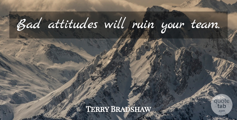 Terry Bradshaw Quote About Teamwork, Attitude, Nfl: Bad Attitudes Will Ruin Your...