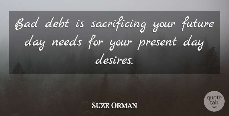 Suze Orman Quote About Sacrifice, Desire, Debt: Bad Debt Is Sacrificing Your...