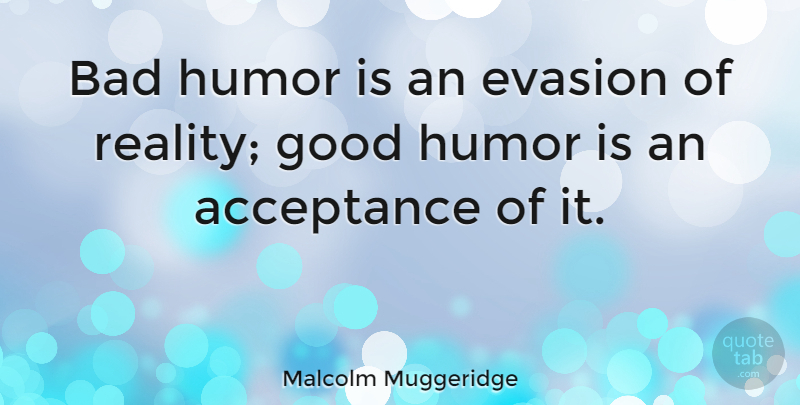 Malcolm Muggeridge Quote About Humor, Acceptance, Reality: Bad Humor Is An Evasion...