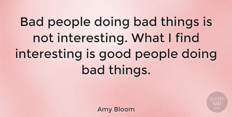 Amy Bloom Quote About Interesting, People, Bad Things: Bad People Doing Bad Things...
