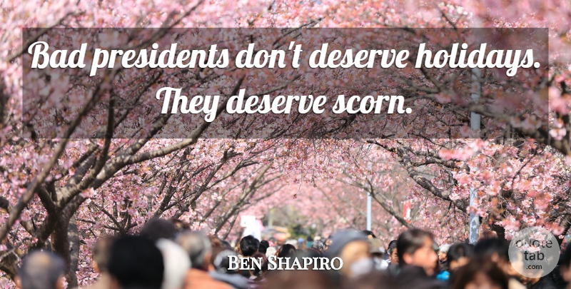 Ben Shapiro Quote About Bad, Presidents: Bad Presidents Dont Deserve Holidays...