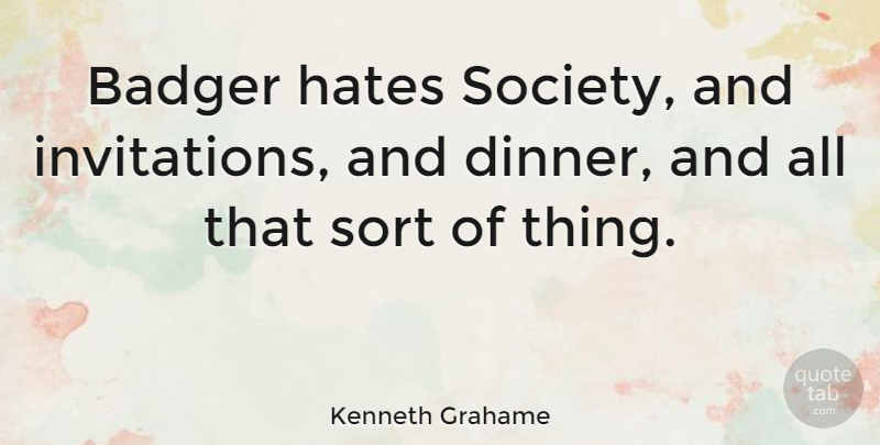 Kenneth Grahame Quote About Hate, Dinner, Badgers: Badger Hates Society And Invitations...