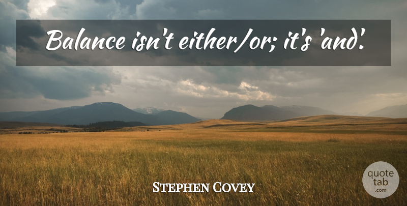 Stephen Covey Quote About Balance, Either Or: Balance Isnt Eitheror Its And...