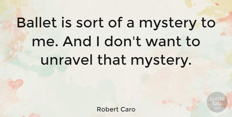 Robert Caro Quote About Ballet, Want, Mystery: Ballet Is Sort Of A...