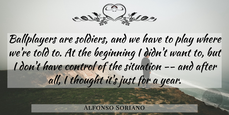 Alfonso Soriano Quote About Beginning, Control, Situation: Ballplayers Are Soldiers And We...