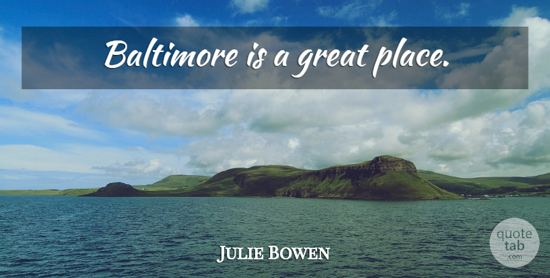 Julie Bowen Quote About Baltimore: Baltimore Is A Great Place...