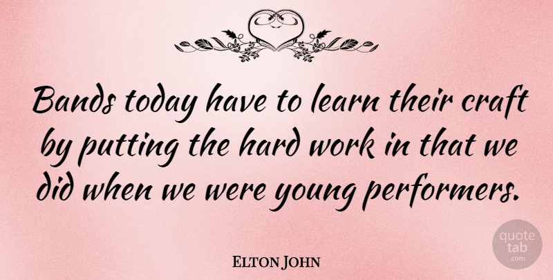 Elton John Quote About Hard Work, Reality, Crafts: Bands Today Have To Learn...