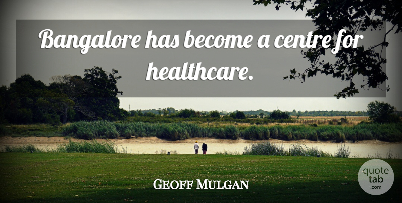 Geoff Mulgan Quote About Healthcare, Bangalore, Centre: Bangalore Has Become A Centre...