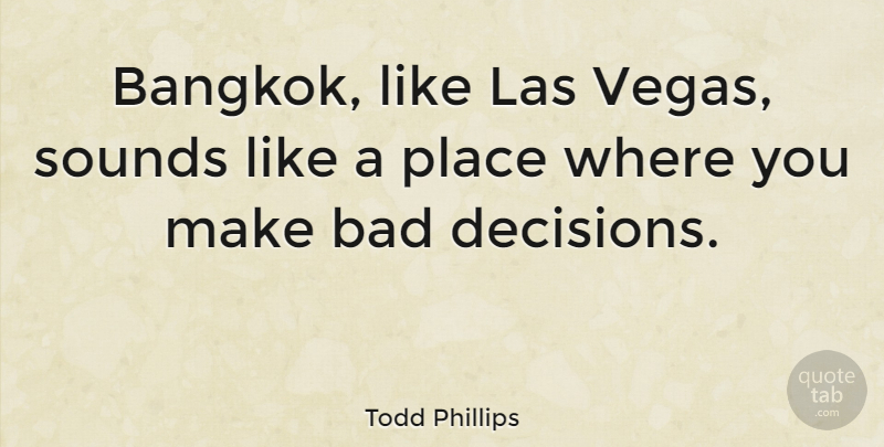 Todd Phillips Quote About Las Vegas, Decision, Sound: Bangkok Like Las Vegas Sounds...