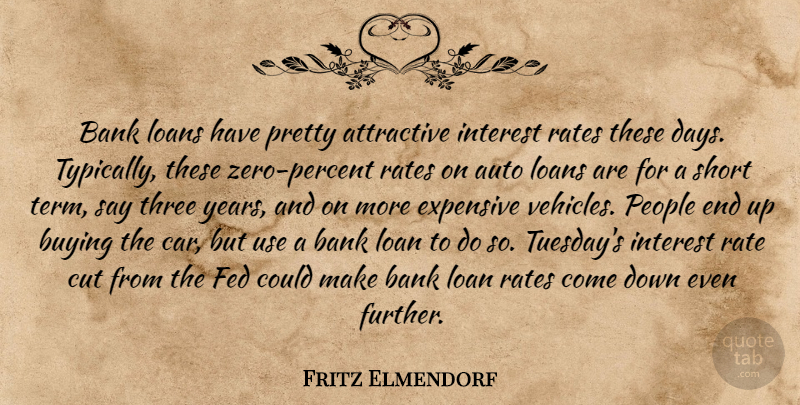 Fritz Elmendorf Quote About Attractive, Auto, Bank, Buying, Cut: Bank Loans Have Pretty Attractive...