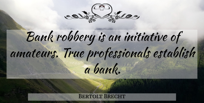 Bertolt Brecht Quote About Initiative, Robbery, Bank Robbery: Bank Robbery Is An Initiative...