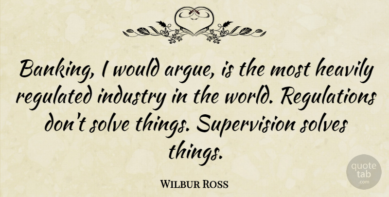 Wilbur Ross Quote About World, Regulation, Banking: Banking I Would Argue Is...
